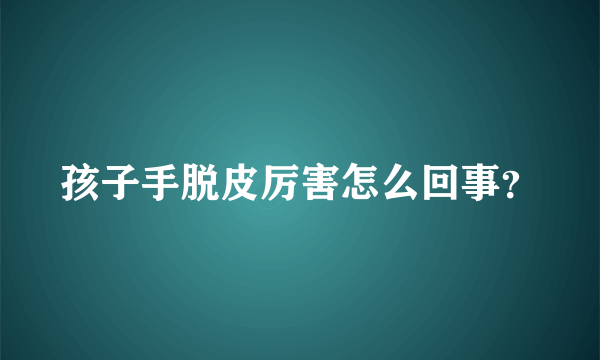 孩子手脱皮厉害怎么回事？