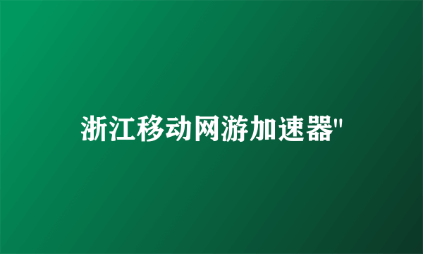 浙江移动网游加速器