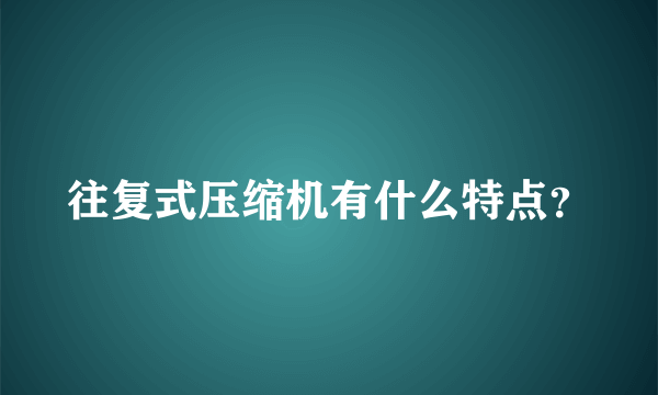 往复式压缩机有什么特点？