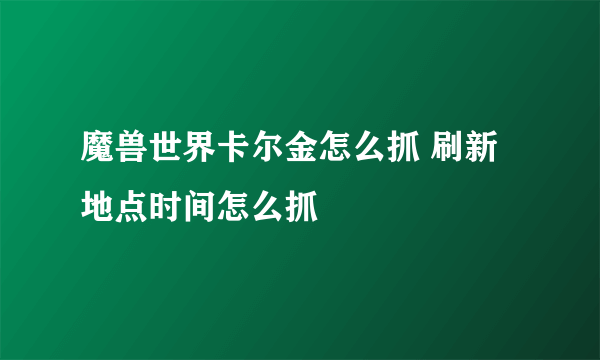 魔兽世界卡尔金怎么抓 刷新地点时间怎么抓