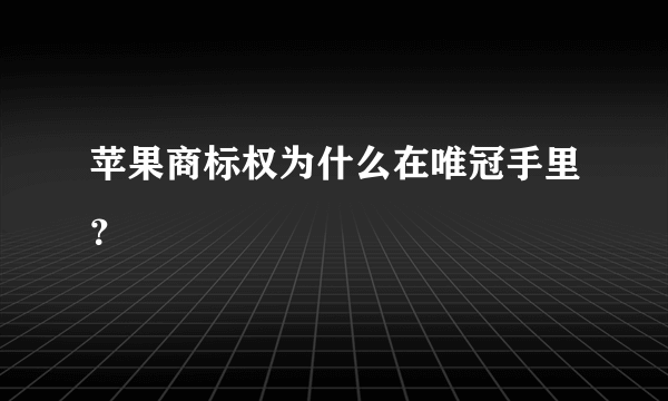 苹果商标权为什么在唯冠手里？