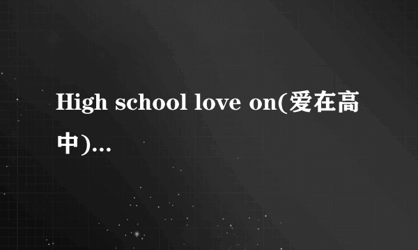 High school love on(爱在高中)大结局是什么?内容一定要详细点！谢谢了？