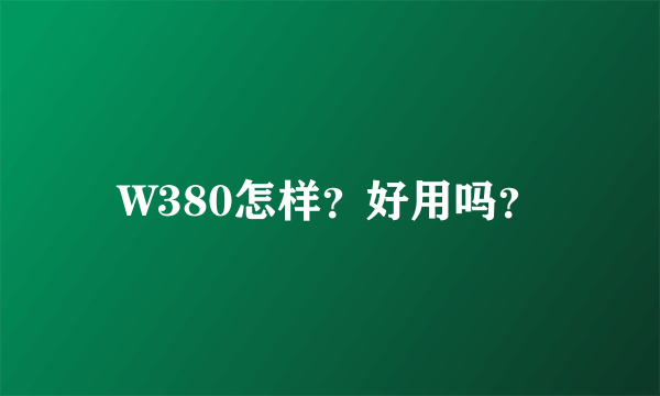 W380怎样？好用吗？