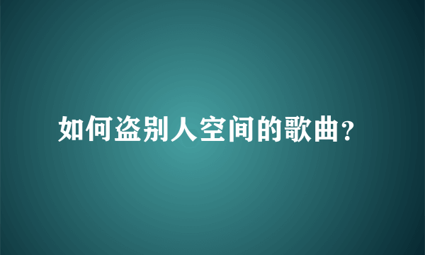 如何盗别人空间的歌曲？