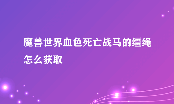 魔兽世界血色死亡战马的缰绳怎么获取