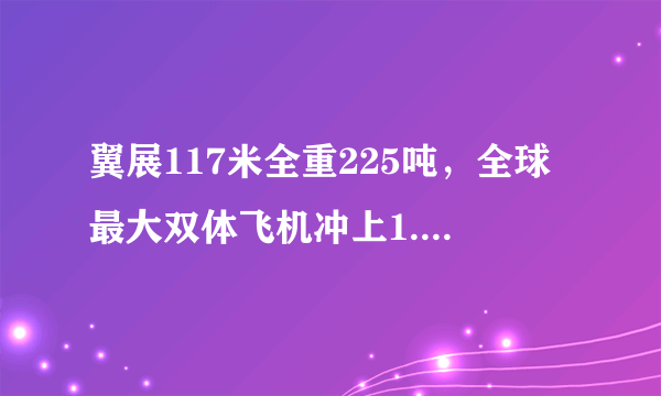 翼展117米全重225吨，全球最大双体飞机冲上1.7万英呎高空