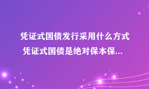 凭证式国债发行采用什么方式 凭证式国债是绝对保本保收益的吗