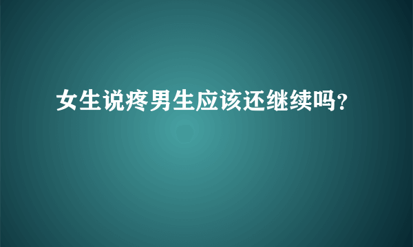 女生说疼男生应该还继续吗？