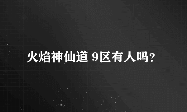 火焰神仙道 9区有人吗？