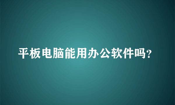 平板电脑能用办公软件吗？