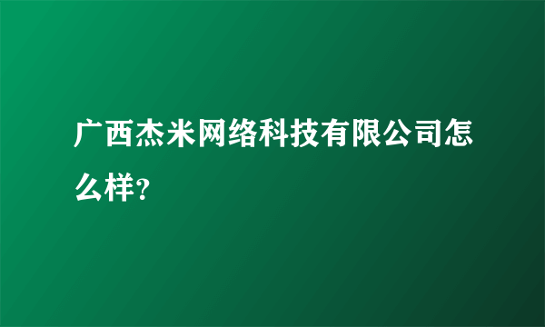 广西杰米网络科技有限公司怎么样？