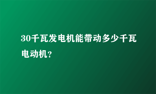 30千瓦发电机能带动多少千瓦电动机？