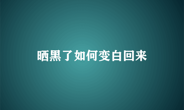 晒黑了如何变白回来