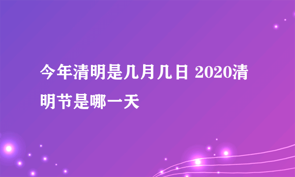 今年清明是几月几日 2020清明节是哪一天