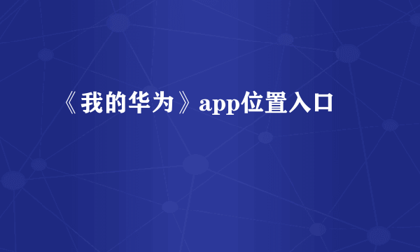 《我的华为》app位置入口