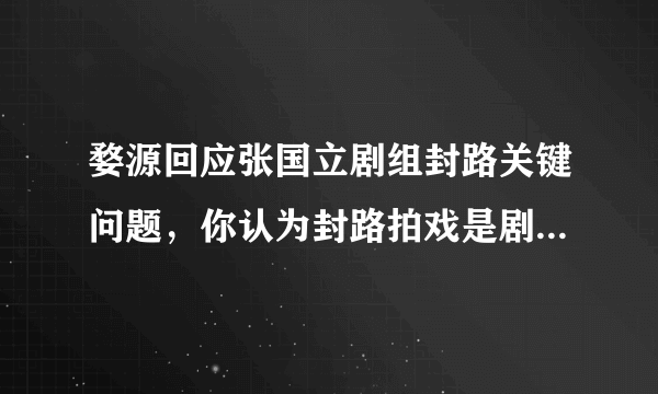 婺源回应张国立剧组封路关键问题，你认为封路拍戏是剧组的错吗？