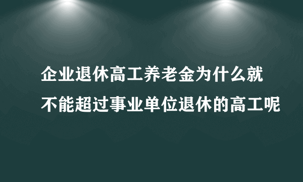 企业退休高工养老金为什么就不能超过事业单位退休的高工呢