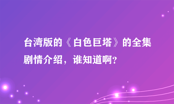 台湾版的《白色巨塔》的全集剧情介绍，谁知道啊？