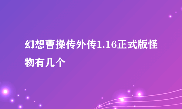 幻想曹操传外传1.16正式版怪物有几个