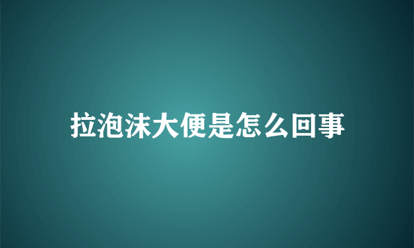 拉泡沫大便是怎么回事