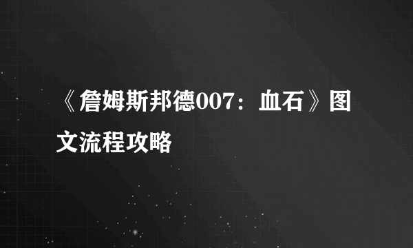 《詹姆斯邦德007：血石》图文流程攻略