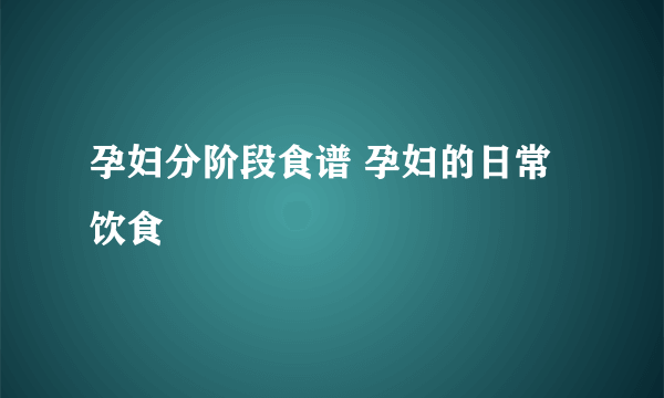 孕妇分阶段食谱 孕妇的日常饮食