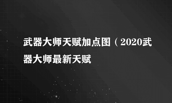 武器大师天赋加点图（2020武器大师最新天赋