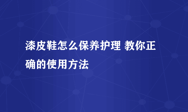 漆皮鞋怎么保养护理 教你正确的使用方法