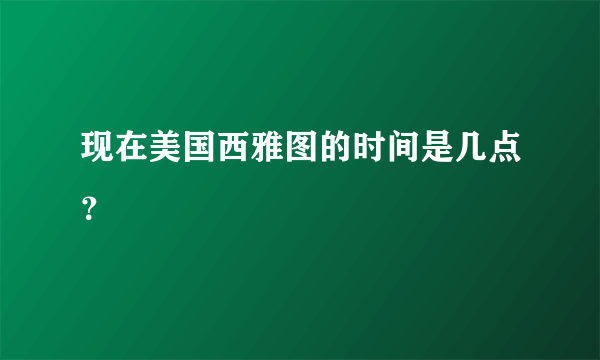 现在美国西雅图的时间是几点？