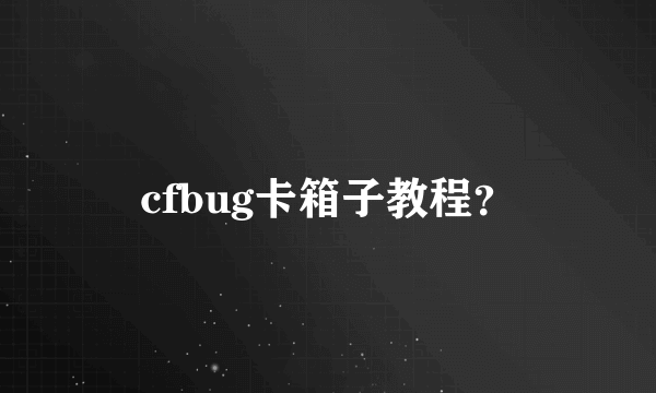 cfbug卡箱子教程？