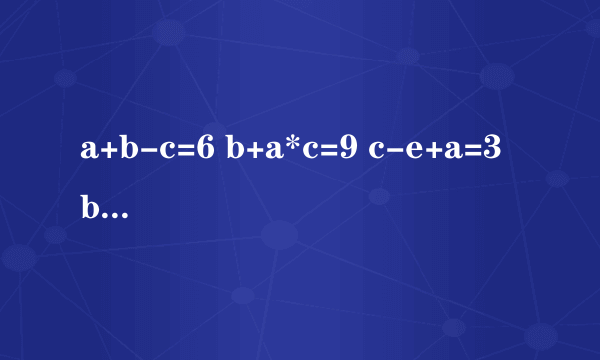 a+b-c=6 b+a*c=9 c-e+a=3 b+c+a=?