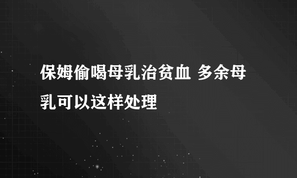 保姆偷喝母乳治贫血 多余母乳可以这样处理