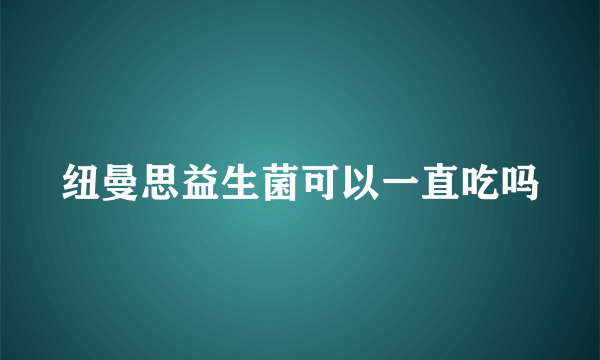 纽曼思益生菌可以一直吃吗