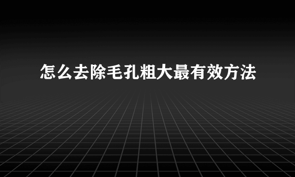 怎么去除毛孔粗大最有效方法