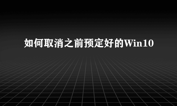 如何取消之前预定好的Win10