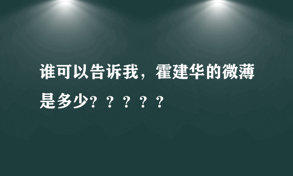 谁可以告诉我，霍建华的微薄是多少？？？？？