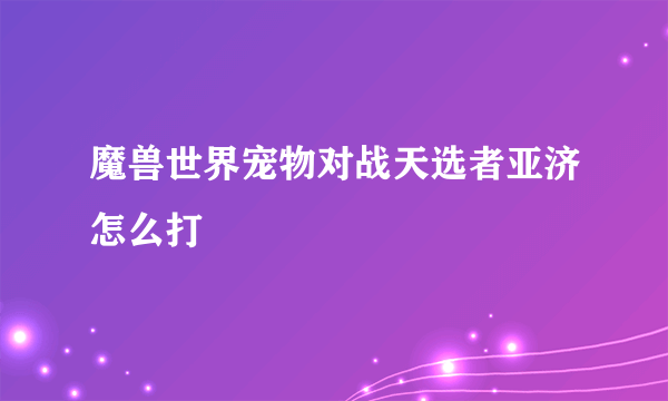 魔兽世界宠物对战天选者亚济怎么打