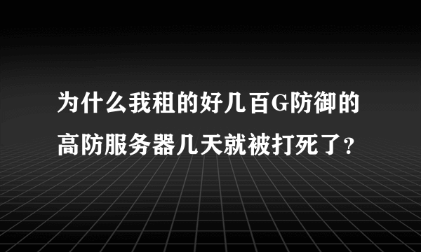 为什么我租的好几百G防御的高防服务器几天就被打死了？