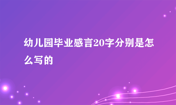 幼儿园毕业感言20字分别是怎么写的