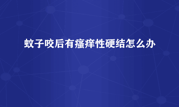 蚊子咬后有瘙痒性硬结怎么办