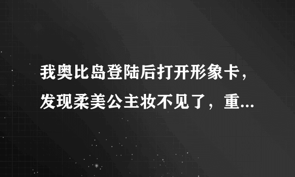 我奥比岛登陆后打开形象卡，发现柔美公主妆不见了，重新登陆几次后还是这样，怎么办啊？