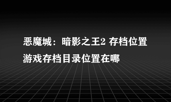 恶魔城：暗影之王2 存档位置 游戏存档目录位置在哪