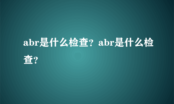 abr是什么检查？abr是什么检查？