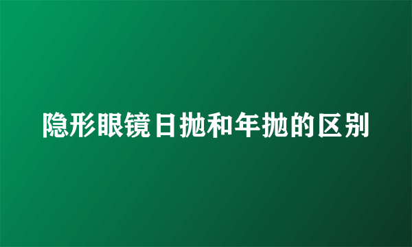 隐形眼镜日抛和年抛的区别