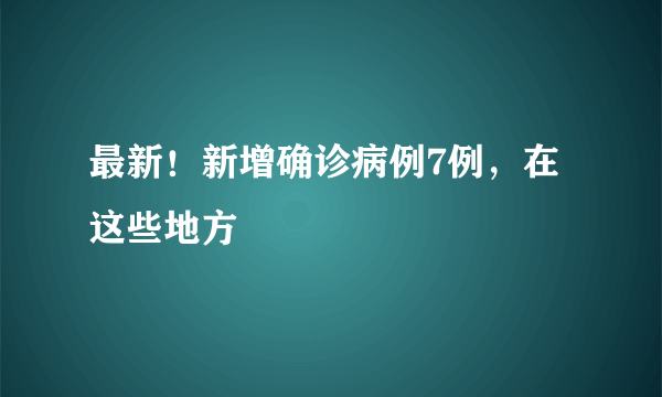 最新！新增确诊病例7例，在这些地方