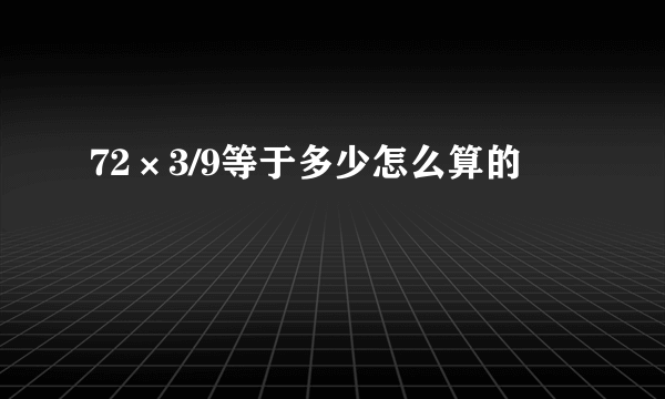 72×3/9等于多少怎么算的