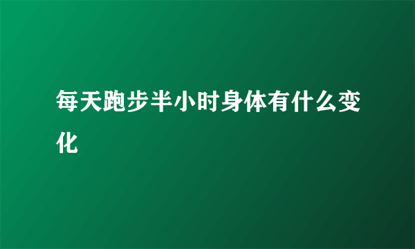 每天跑步半小时身体有什么变化