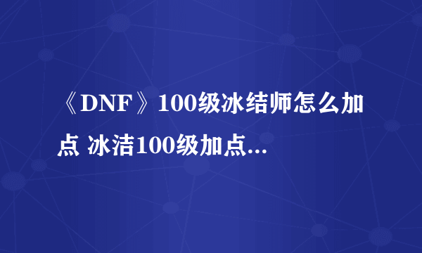 《DNF》100级冰结师怎么加点 冰洁100级加点方法分享