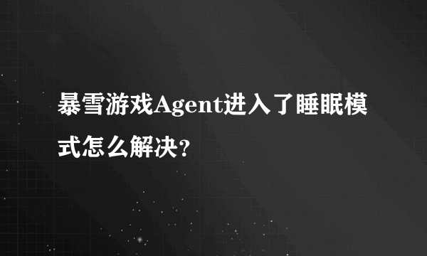 暴雪游戏Agent进入了睡眠模式怎么解决？