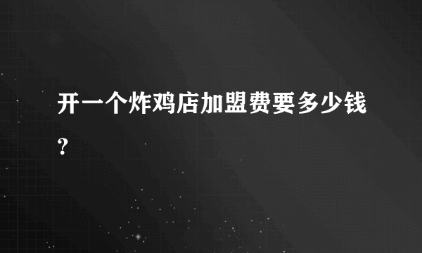 开一个炸鸡店加盟费要多少钱？